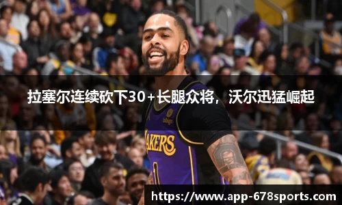 拉塞尔连续砍下30+长腿众将，沃尔迅猛崛起